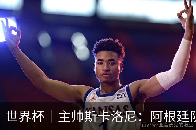 世界杯｜主帅斯卡洛尼：阿根廷队不自大也不自卑